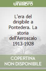 L'era del dirigibile a Pontedera. La storia dell'Aeroscalo 1913-1928 libro