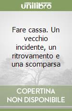 Fare cassa. Un vecchio incidente, un ritrovamento e una scomparsa libro