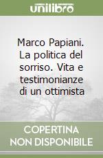 Marco Papiani. La politica del sorriso. Vita e testimonianze di un ottimista libro