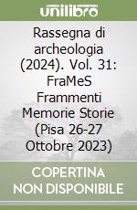 Rassegna di archeologia (2024). Vol. 31: FraMeS Frammenti Memorie Storie (Pisa 26-27 Ottobre 2023) libro