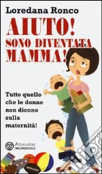 Aiuto! Sono diventata mamma! Tutto quello che le donne non dicono sulla maternità libro