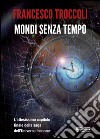 Mondi senza tempo libro di Troccoli Francesco