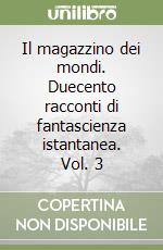 Il magazzino dei mondi. Duecento racconti di fantascienza istantanea. Vol. 3 libro