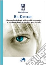 Re-Esistere. Comprendere il disagio adolescenziale prevedendo le varie forme di malessere e di devianza giovanile libro