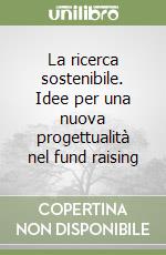 La ricerca sostenibile. Idee per una nuova progettualità nel fund raising