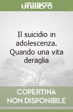 Il suicidio in adolescenza. Quando una vita deraglia libro