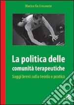 La politica delle comunità terapeutiche. Saggi brevi sulla teoria e pratica