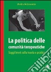 La politica delle comunità terapeutiche. Saggi brevi sulla teoria e pratica libro