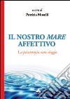 Il nostro mare affettivo. La psicoterapia come viaggio libro di Moselli P. (cur.)