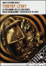 Timothy Leary. La religione della coscienza. Dalla rivoluzione psichedelica ai rave