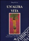 Un'altra vita. Viaggio straordinario nella mente di un suicida libro di De Leo Diego