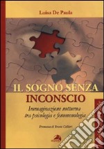 Il sogno senza inconscio. Immaginazione notturna tra psicologia e fenomenologia libro