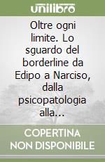 Oltre ogni limite. Lo sguardo del borderline da Edipo a Narciso, dalla psicopatologia alla personopatia libro