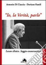 «Io, la verità, parlo». Lacan clinico. Saggio-conversazione libro