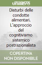 Disturbi delle condotte alimentari. L'approccio del cognitivismo sistemico postrazionalista libro