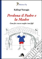 Perdona il padre e la madre. Come far crescere meglio i tuoi figli