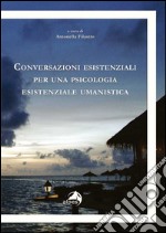 Conversazioni esistenziali per una psicologia esistenziale umanistica libro