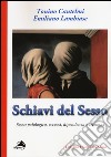 Schiavi del sesso. Sesso patologico, eccessi, dipendenza e tecnosex libro