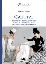 Cattive. È sempre la donna la vittima? Autrici che ribaltano il mito: una riflessione psicoanalitica libro