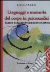 Linguaggi e memoria del corpo in psicoanalisi. Saggio sulle simbolizzazioni plurime libro di Baranes Jean José