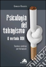 Psicologia del tabagismo. Il metodo ADF. Teoria e pratica per terapeuti
