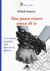 Non posso vivere senza di te. I meccanismi psicologici della dipendenza affettiva libro di Rossena Michele