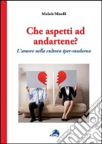 Che aspetti ad andartene? L'amore nella cultura iper-moderna libro