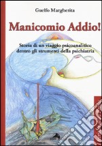 Manicomio addio! Storia di un viaggio psicoanalitico dentro gli strumenti della psichiatria libro