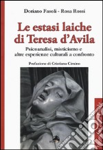 Le estasi laiche di Teresa d'Avila. Psicoanalisi, misticismo e altre esperienze culturali a confronto libro