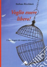 Voglio essere libero! Come sfuggire alle trappole della mente libro