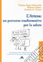 L'attesa: un percorso trasformativo per la salute.  Incoraggiamo nuovi modi di utilizzare e prendersi cura del tempo e dello spazio di attesa libro