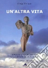 Un'altra vita. Viaggio straordinario nella mente di un suicida libro di De Leo Diego