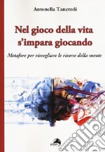 Nel gioco della vita s'impara giocando. Metafore per risvegliare le risorse della mente libro