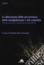 Le dimensioni della perversione, della manipolazione e del controllo nel lavoro nelle comunità terapeutiche libro