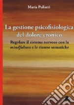 La gestione psicofisiologica del dolore cronico. Regolare il sistema nervoso con la «mindfulness» e le risorse somatiche libro