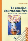 Le emozioni che rendono forti. Il lavoro con le emozioni in psicoterapia libro