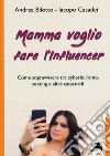 Mamma voglio fare l'influencer. Come sopravvivere tra cyberbullismo, sexting e altre catastrofi libro di Bilotto Andrea Casadei Iacopo