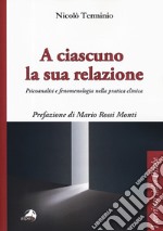 A ciascuno la sua relazione. Psicoanalisi e fenomenologia nella pratica clinica libro