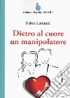 Dietro al cuore un manipolatore libro di Lattanzi Fabio