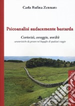 Psicoanalisi audacemente bastarda. Curiosità, coraggio, umiltà caratteristiche da portare nel bagaglio di qualsiasi viaggio libro