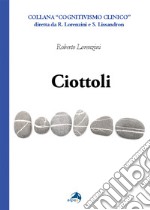 Ciottoli. Minute certezze e grandi dubbi che un vecchio terapeuta a fine corsa propone ai colleghi giovani libro