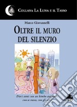 Oltre il muro del silenzio. Dieci anni con un bimbo autistico, con se stesso, con gli altri libro