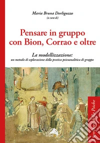 Pensare in gruppo con Bion, Corrao e oltre. La modellizzazione: un metodo di esplorazione della pratica psicoanalitica di gruppo libro