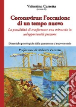 Coronavirus: l'occasione di un tempo nuovo. La possibilità di trasformare una minaccia in un'opportunità preziosa. Dinamiche psicologiche dalla quarantena al nuovo mondo libro