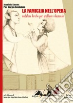 La famiglia all'opera. Metafore liriche per problemi relazionali libro