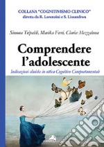 Comprendere l'adolescente. Indicazioni cliniche in ottica cognitivo comportamentale libro