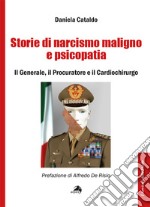 Storie di narcisismo maligno e psicopatia. Il generale, il procuratore e il cardiochirurgo libro