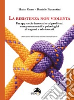 La resistenza non violenta. Un approccio innovativo ai problemi comportamentali e psicologici di ragazzi e adolescenti libro