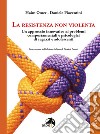 La resistenza non violenta. Un approccio innovativo ai problemi comportamentali e psicologici di ragazzi e adolescenti libro di Omer Haim Piacentini Daniele