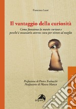 Il vantaggio della curiosità. Come funziona la mente curiosa e perché è necessario averne cura per vivere al meglio libro